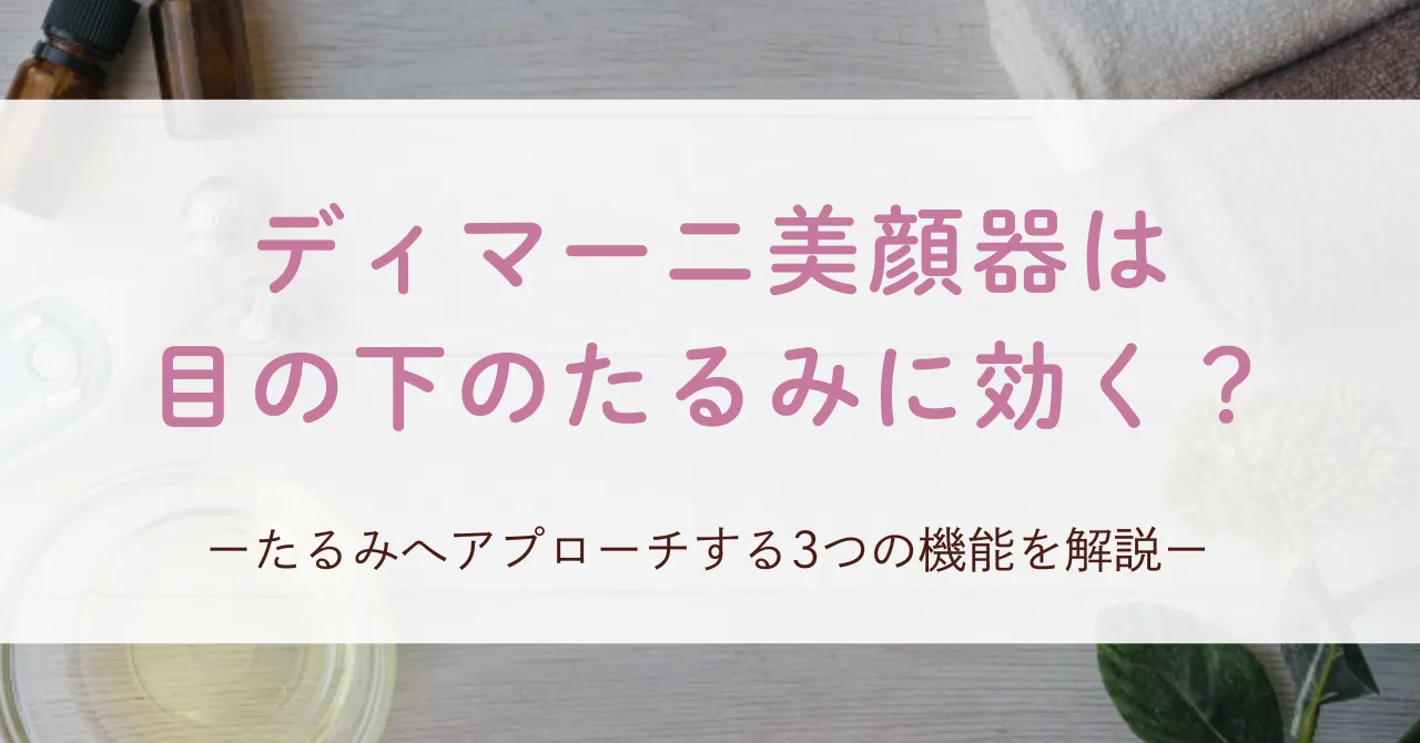 ディマーニ美顔器は目の下のたるみに効果あり？たるみへアプローチする3つの機能を解説！